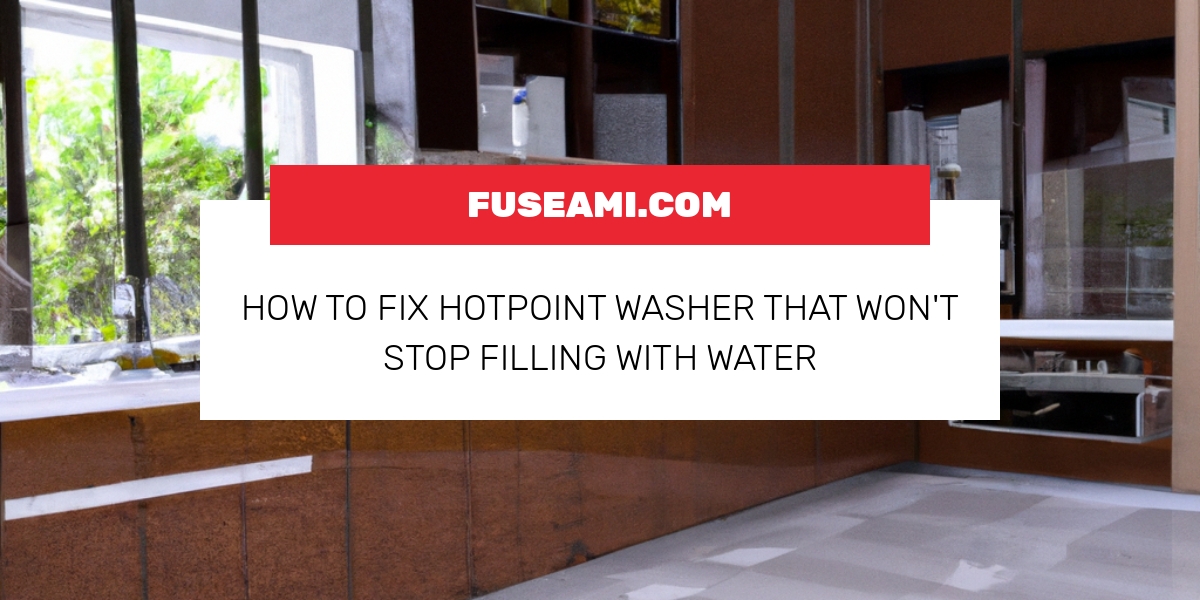 How To Fix Hotpoint Washer That Won’t Stop Filling With Water