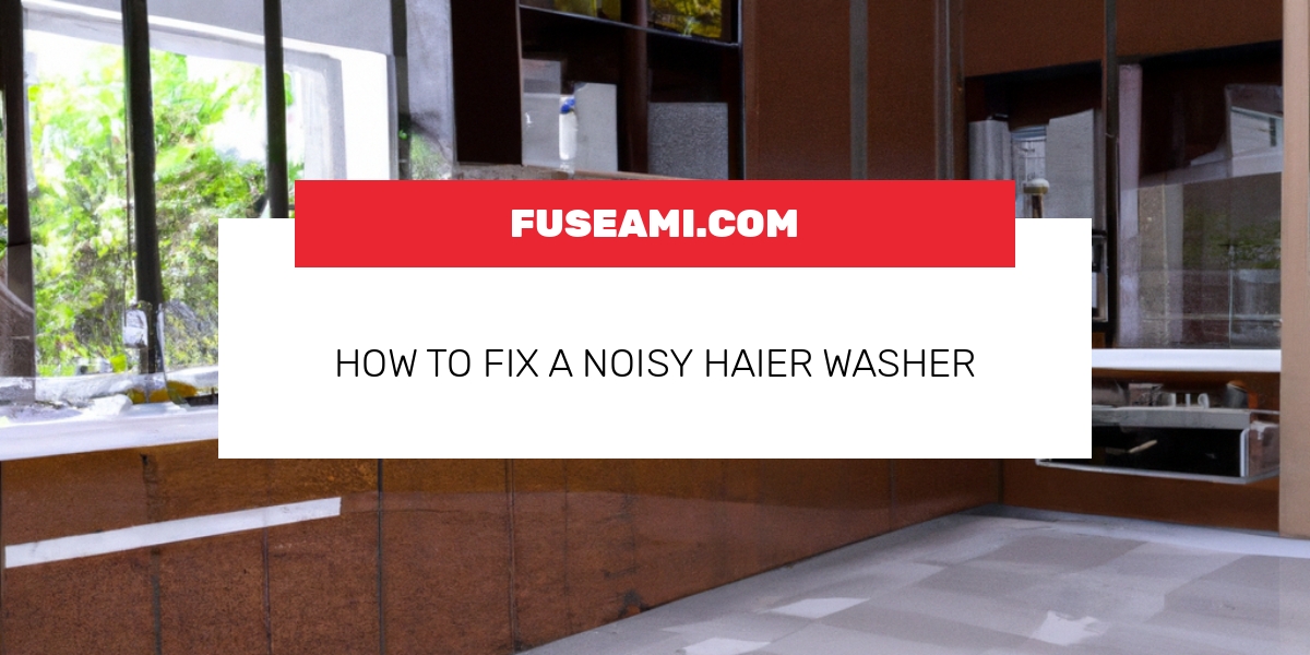 How To Fix A Noisy Haier Washer